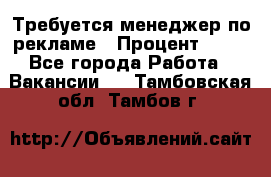 Требуется менеджер по рекламе › Процент ­ 50 - Все города Работа » Вакансии   . Тамбовская обл.,Тамбов г.